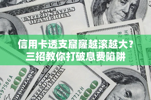 北京信用卡透支窟窿越滚越大？三招教你打破息费陷阱
