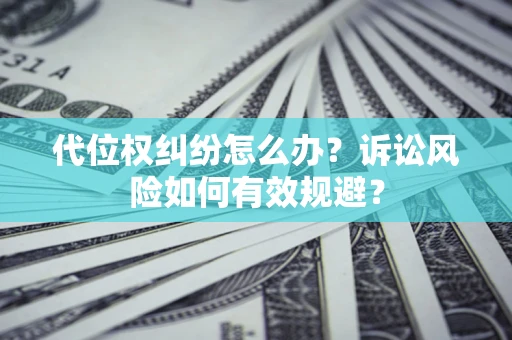 北京代位权纠纷怎么办？诉讼风险如何有效规避？
