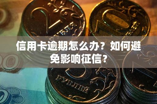 北京信用卡逾期怎么办？如何避免影响征信？