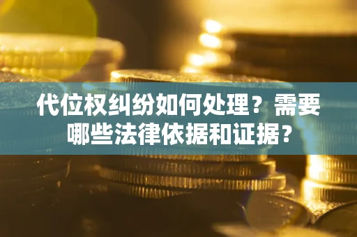 北京代位权纠纷如何处理？需要哪些法律依据和证据？