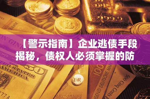 北京【警示指南】企业逃债手段揭秘，债权人必须掌握的防坑宝典