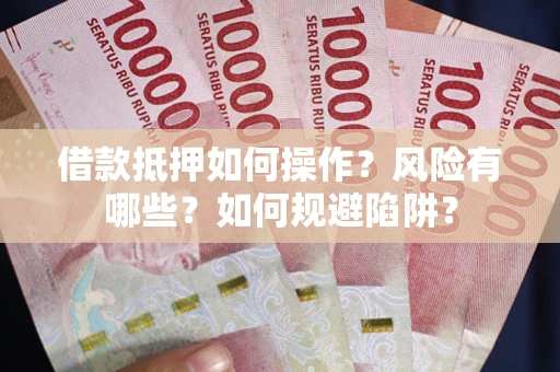 北京借款抵押如何操作?风险有哪些?如何规避陷阱? 北京借款抵押如何操作?风险有哪些?如何规避陷阱?