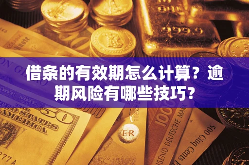 北京借条的有效期怎么计算？逾期风险有哪些技巧？