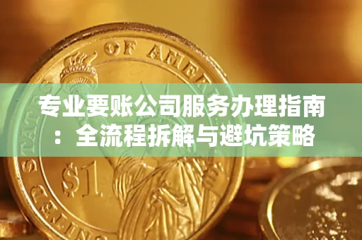 北京专业要账公司服务办理指南：全流程拆解与避坑策略