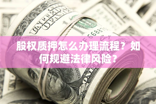 北京股权质押怎么办理流程？如何规避法律风险？