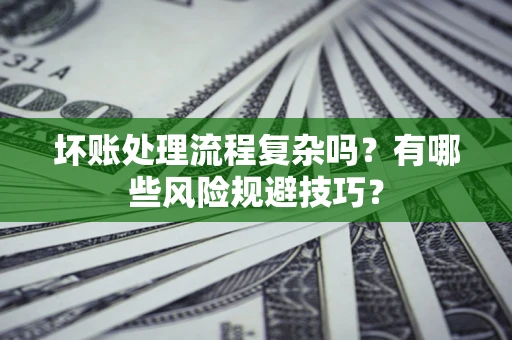 北京坏账处理流程复杂吗？有哪些风险规避技巧？