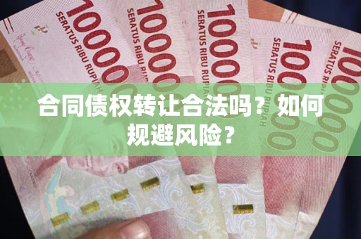 北京合同债权转让合法吗?如何规避风险? 北京合同债权转让合法吗?如何规避风险?