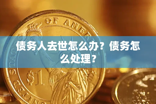 北京债务人去世怎么办？债务怎么处理？