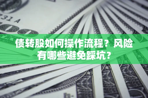 北京债转股如何操作流程?风险有哪些避免踩坑? 北京债转股如何操作流程?风险有哪些避免踩坑?