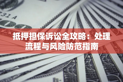 北京抵押担保诉讼全攻略：处理流程与风险防范指南