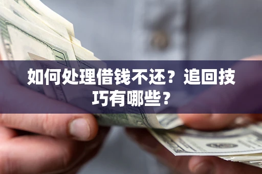 北京如何处理借钱不还？追回技巧有哪些？