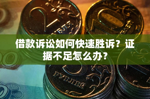 北京借款诉讼如何快速胜诉？证据不足怎么办？