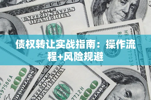 北京债权转让实战指南：操作流程+风险规避