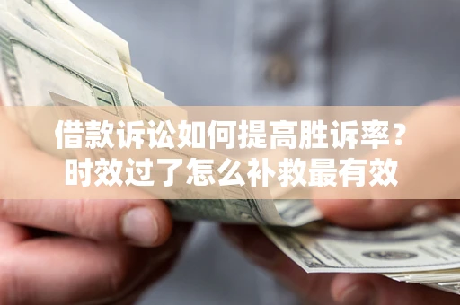 北京借款诉讼如何提高胜诉率？时效过了怎么补救最有效