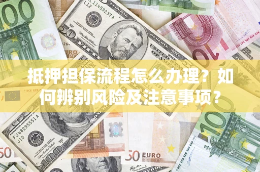 北京抵押担保流程怎么办理？如何辨别风险及注意事项？
