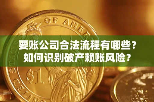 北京要账公司合法流程有哪些？如何识别破产赖账风险？