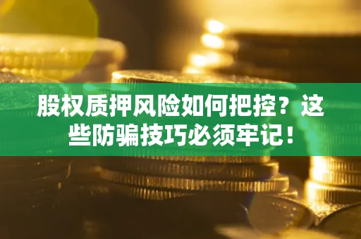 北京股权质押风险如何把控？这些防骗技巧必须牢记！