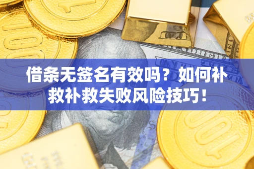 北京借条无签名有效吗？如何补救补救失败风险技巧！