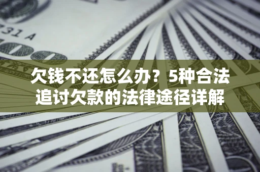 北京欠钱不还怎么办？5种合法追讨欠款的法律途径详解