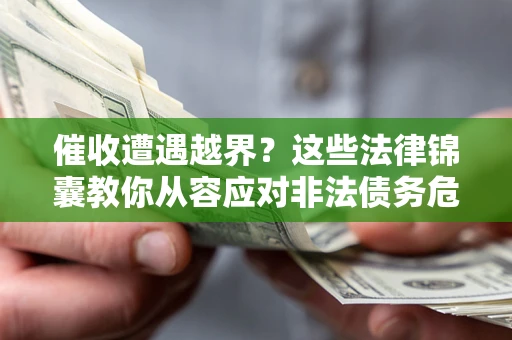 北京催收遭遇越界？这些法律锦囊教你从容应对非法债务危机
