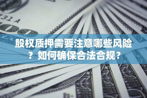 北京股权质押需要注意哪些风险？如何确保合法合规？