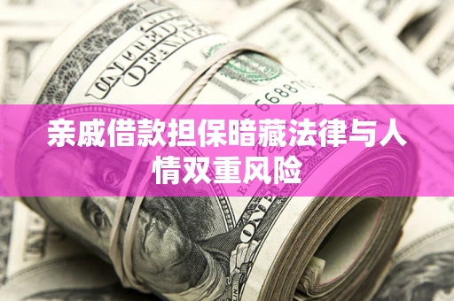 北京亲戚借款担保暗藏法律与人情双重风险