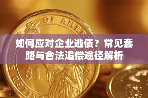 北京如何应对企业逃债？常见套路与合法追偿途径解析