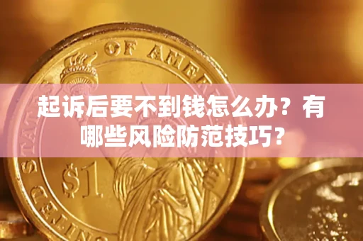 北京起诉后要不到钱怎么办?有哪些风险防范技巧? 北京起诉后要不到钱怎么办?有哪些风险防范技巧?