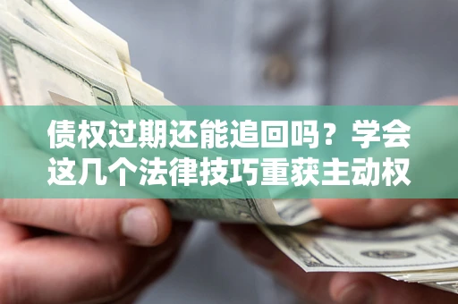 北京债权过期还能追回吗？学会这几个法律技巧重获主动权