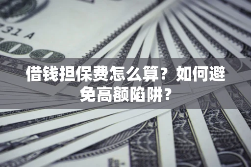 北京借钱担保费怎么算？如何避免高额陷阱？