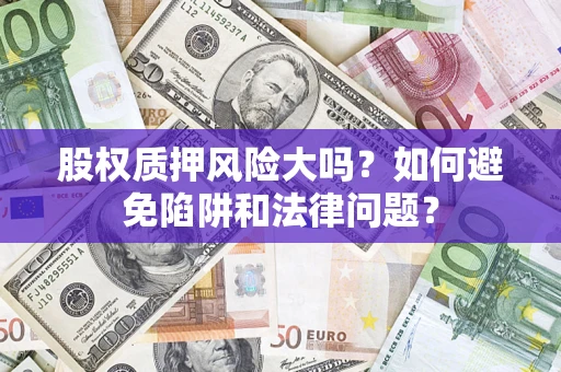 北京股权质押风险大吗？如何避免陷阱和法律问题？