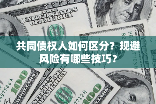 北京共同债权人如何区分？规避风险有哪些技巧？