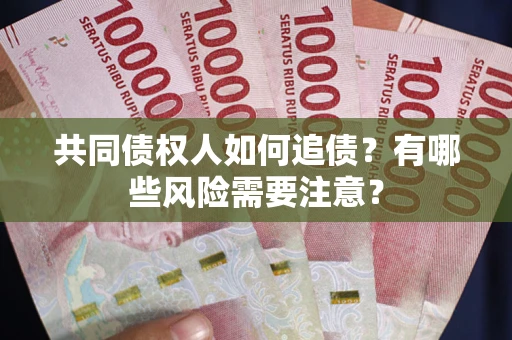 北京共同债权人如何追债？有哪些风险需要注意？