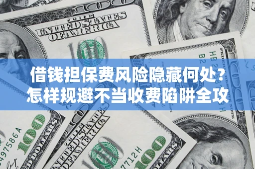 北京借钱担保费风险隐藏何处？怎样规避不当收费陷阱全攻略！