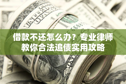 北京借款不还怎么办？专业律师教你合法追债实用攻略