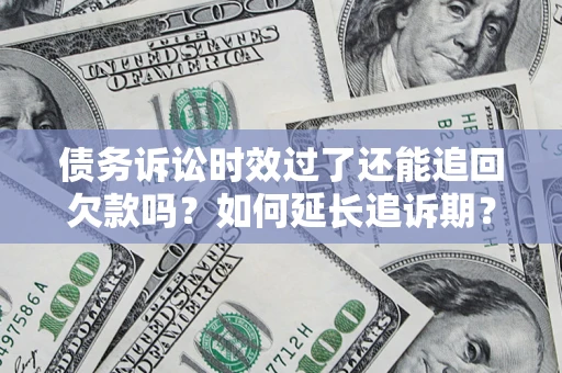 北京债务诉讼时效过了还能追回欠款吗？如何延长追诉期？