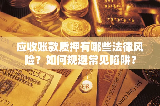 北京应收账款质押有哪些法律风险？如何规避常见陷阱？