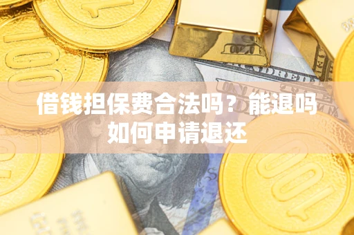 北京借钱担保费合法吗？能退吗如何申请退还