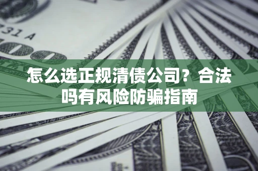北京怎么选正规清债公司？合法吗有风险防骗指南