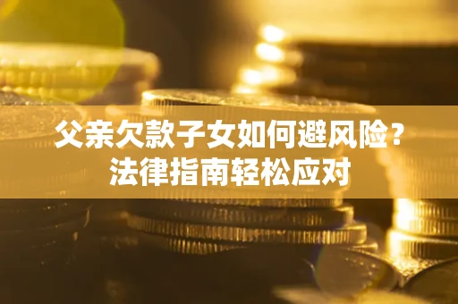 北京父亲欠款子女如何避风险？法律指南轻松应对