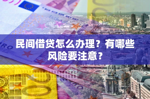 北京民间借贷怎么办理？有哪些风险要注意？