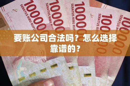 北京要账公司合法吗？怎么选择靠谱的？