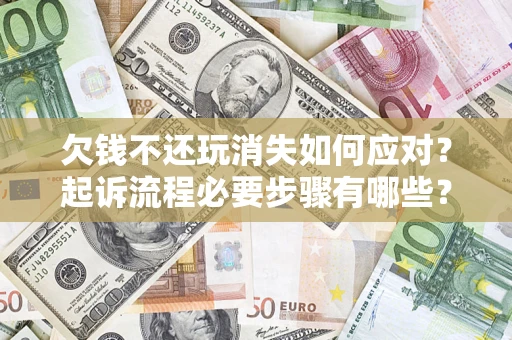 北京欠钱不还玩消失如何应对？起诉流程必要步骤有哪些？