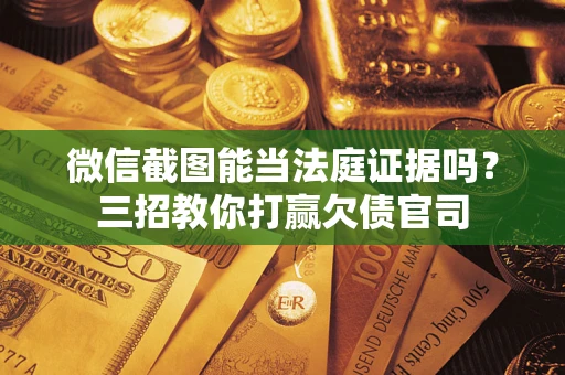北京微信截图能当法庭证据吗？三招教你打赢欠债官司