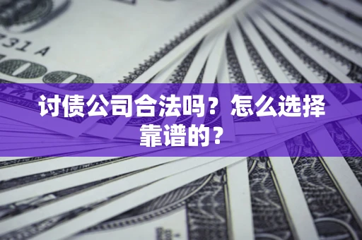 北京讨债公司合法吗？怎么选择靠谱的？