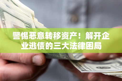 北京警惕恶意转移资产！解开企业逃债的三大法律困局