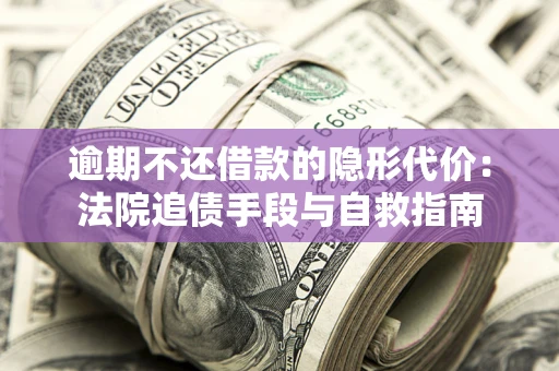 北京逾期不还借款的隐形代价：法院追债手段与自救指南