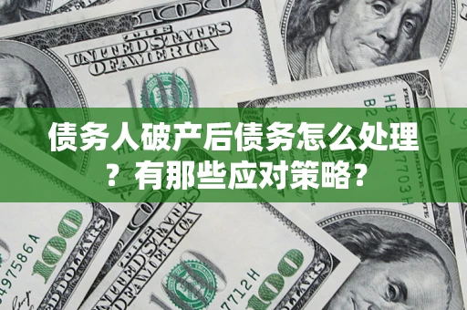 北京债务人破产后债务怎么处理？有那些应对策略？