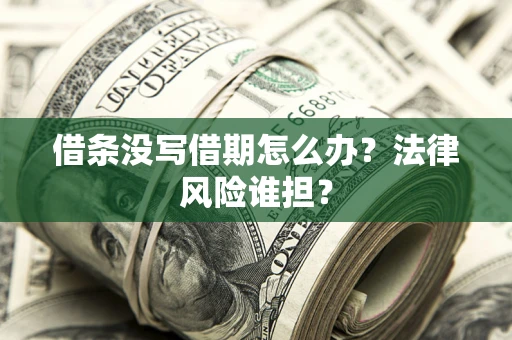 北京借条没写借期怎么办？法律风险谁担？